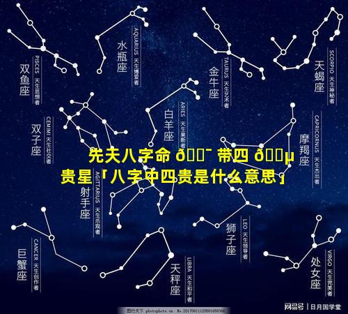先天八字命 🐯 带四 🐵 贵星「八字中四贵是什么意思」